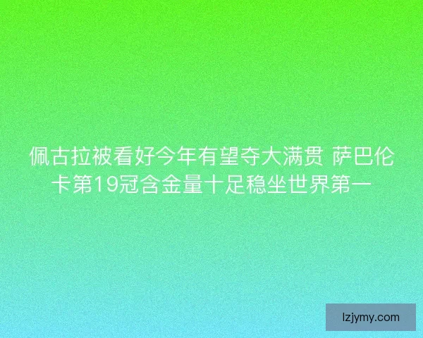 佩古拉被看好今年有望夺大满贯 萨巴伦卡第19冠含金量十足稳坐世界第一