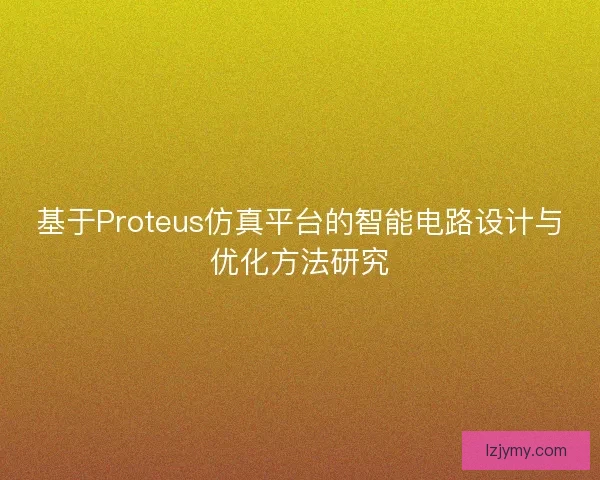 基于Proteus仿真平台的智能电路设计与优化方法研究