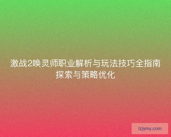 激战2唤灵师职业解析与玩法技巧全指南探索与策略优化